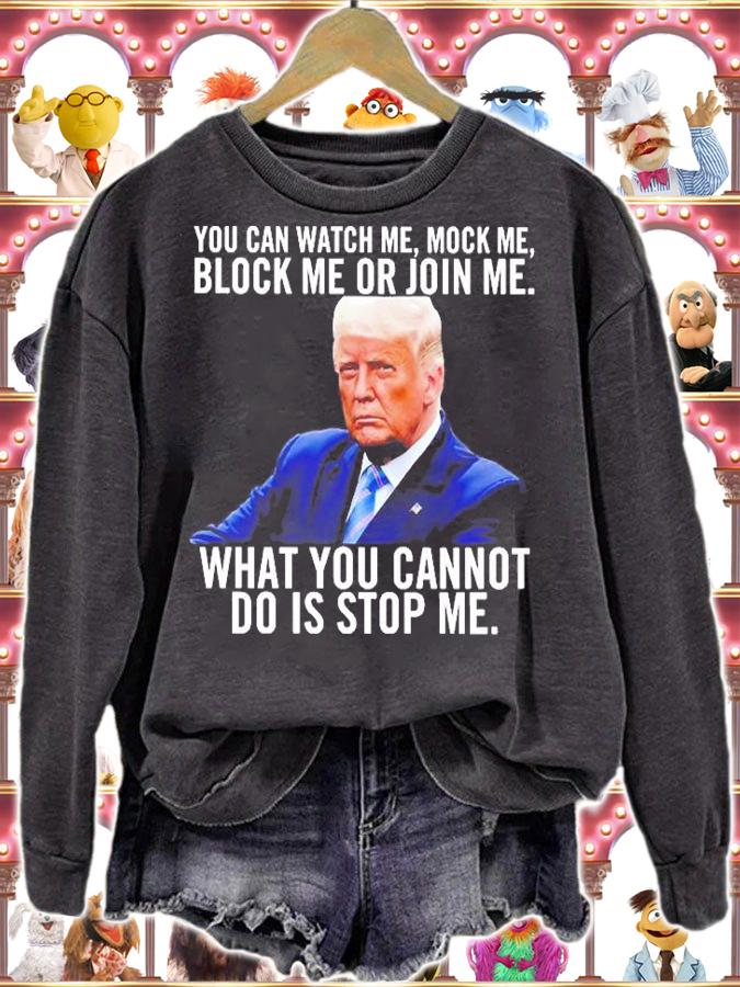 Trump You Can Watch Me Mock Me Block Me Or Join Me What You Cannot Do Is Stop Me T-Shirt