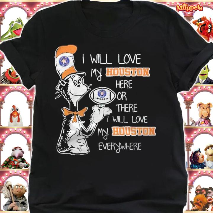 Dr Seuss I will love my Houston here or there I will love my Houston everywhere shirt shirt