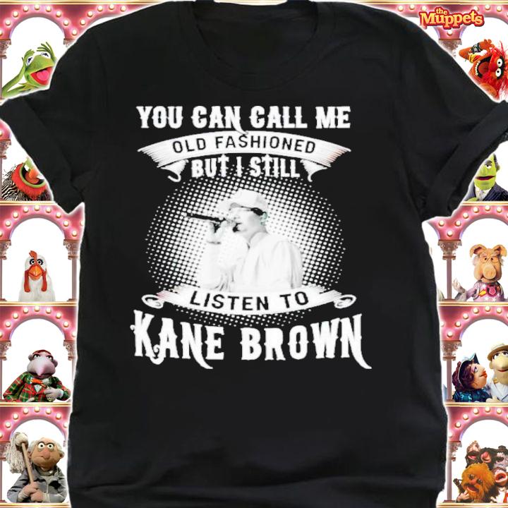 You Can Call Me Old Fashioned But I Still Listen To Kane Brown Shirt shirt