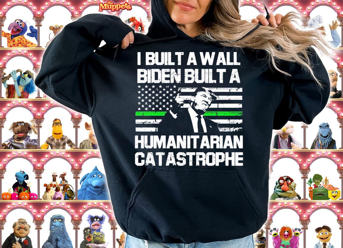 I built a wall Biden built a humanitarian catastrophe shirt hoodie
