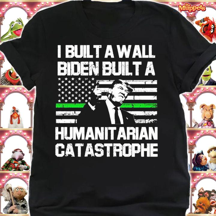I built a wall Biden built a humanitarian catastrophe shirt shirt