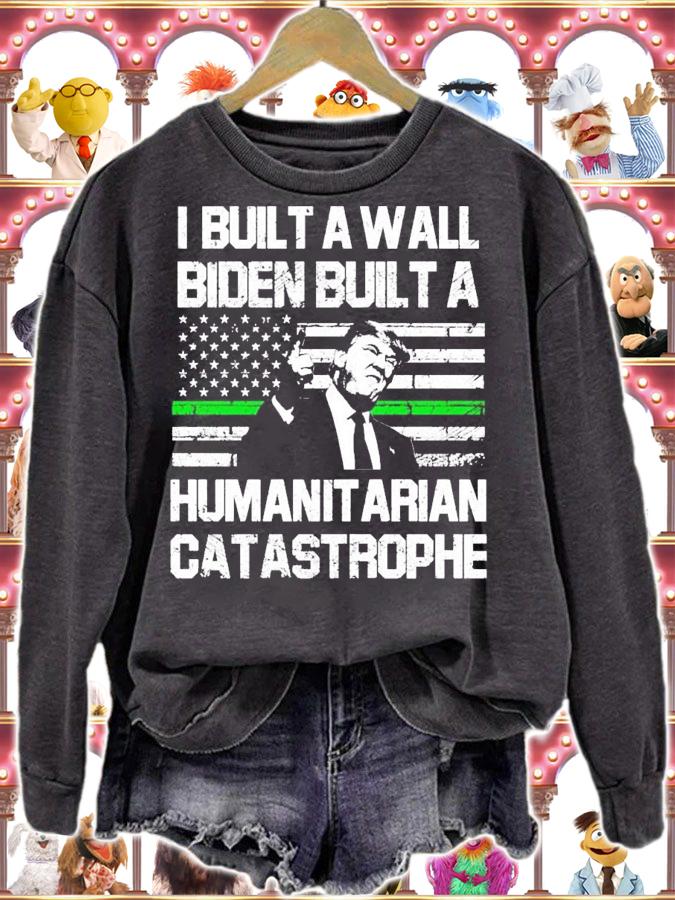 I built a wall Biden built a humanitarian catastrophe shirt sweatshirt