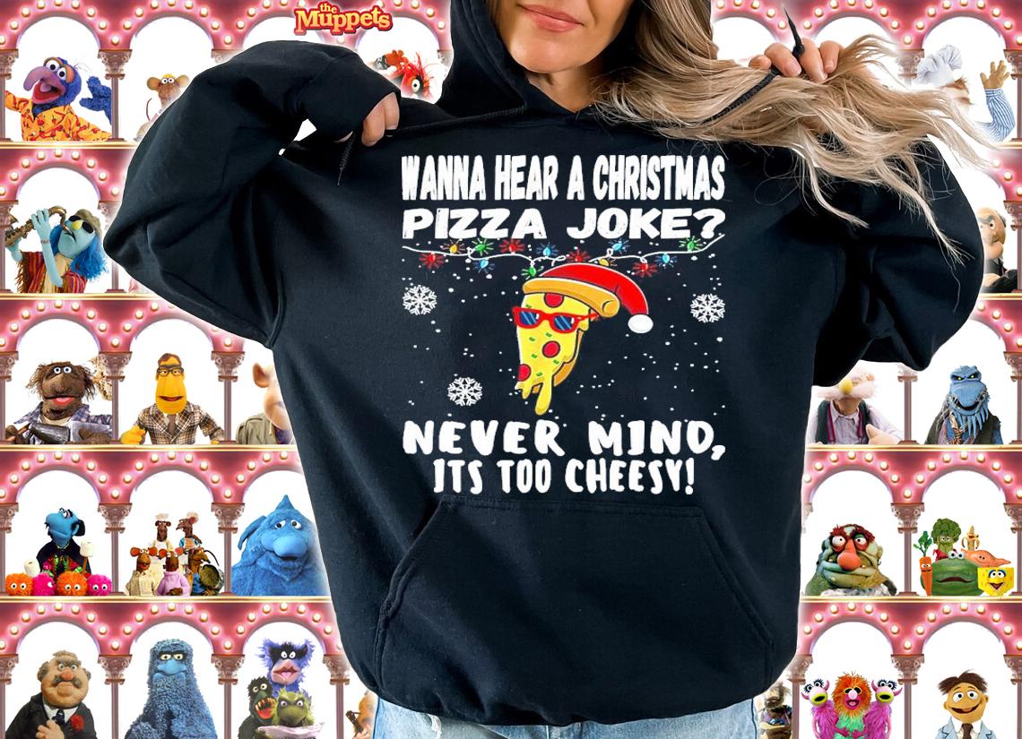 Wanna Hear A Christmas Pizza Joke Nevermind It's Too Cheesy Shirt hoodie