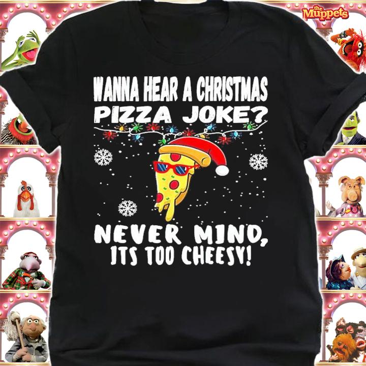 Wanna Hear A Christmas Pizza Joke Nevermind It's Too Cheesy Shirt shirt