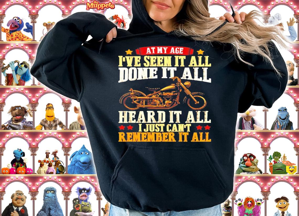 At my age I've seen it all done it all heard it all I just can't remember it all shirt hoodie