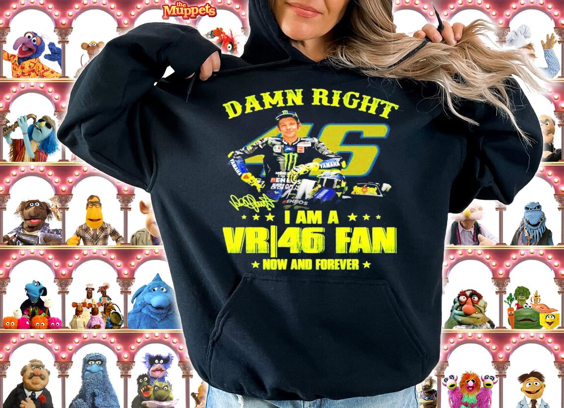 Damn right I am a Valentino Rossi 46 fan now and forever signature shirt hoodie