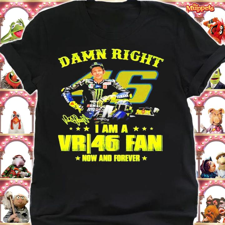 Damn right I am a Valentino Rossi 46 fan now and forever signature shirt shirt