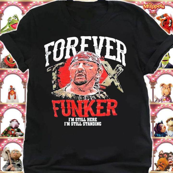 Forever Funker I'm still here I'm still standing shirt
