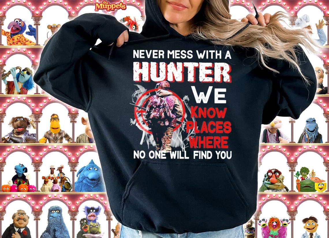 Never mess with a hunter we know places where no one will find you shirt