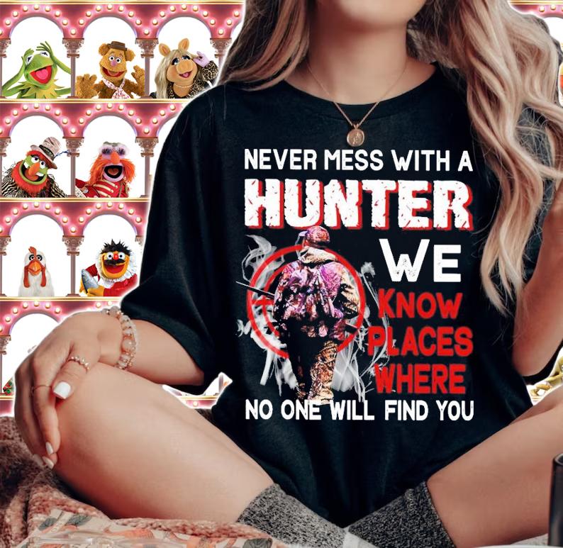 Never mess with a hunter we know places where no one will find you shirt
