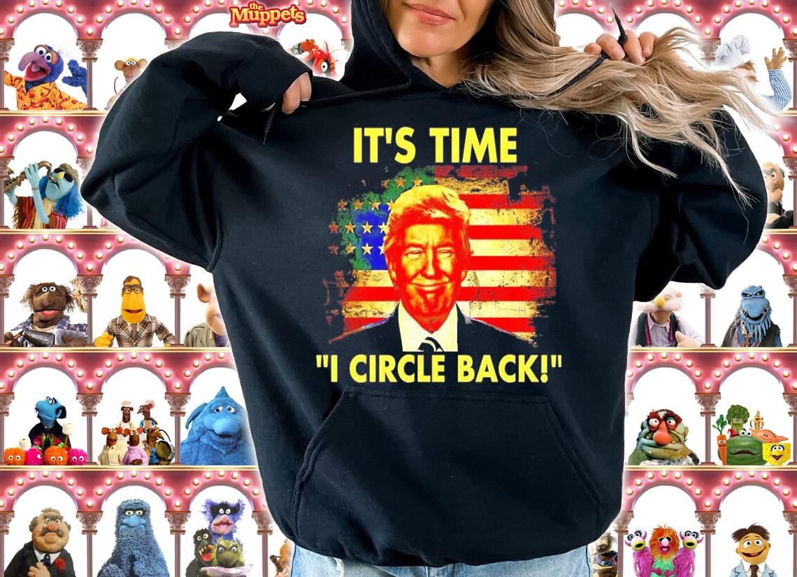 It's time I circle back Trump shirt hoodie