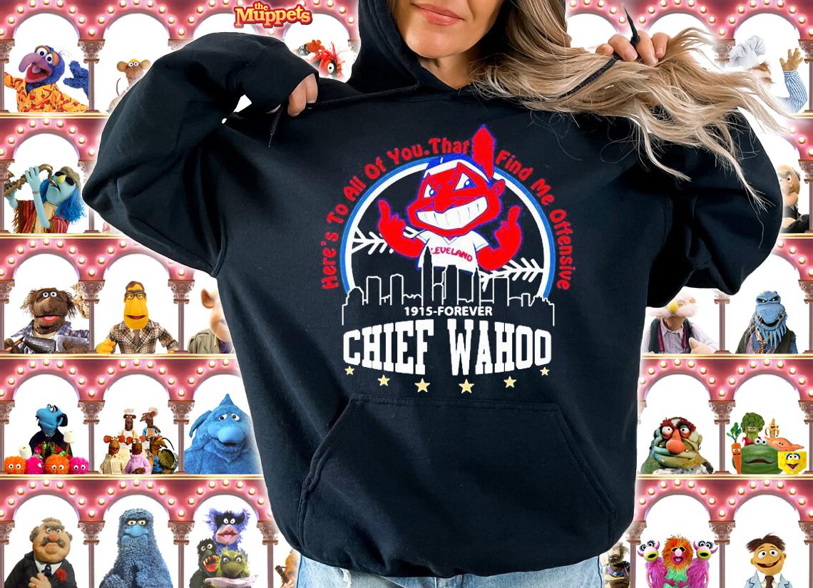 Here's To All Of You That Find Me Offensive 1915-Forever Chief Wahoo T-shirt hoodie