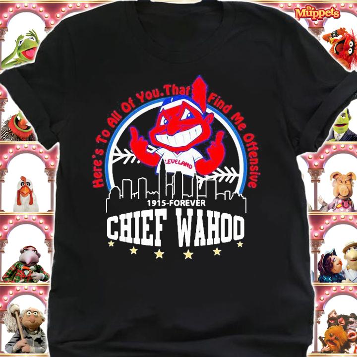 Here's To All Of You That Find Me Offensive 1915-Forever Chief Wahoo T-shirt shirt