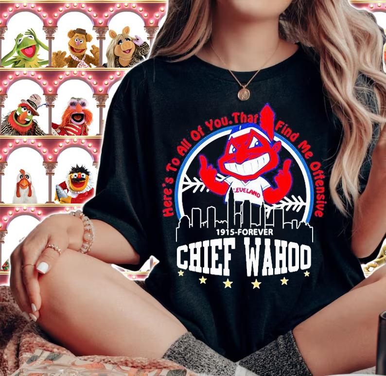 Here's To All Of You That Find Me Offensive 1915-Forever Chief Wahoo T-shirt woman shirt