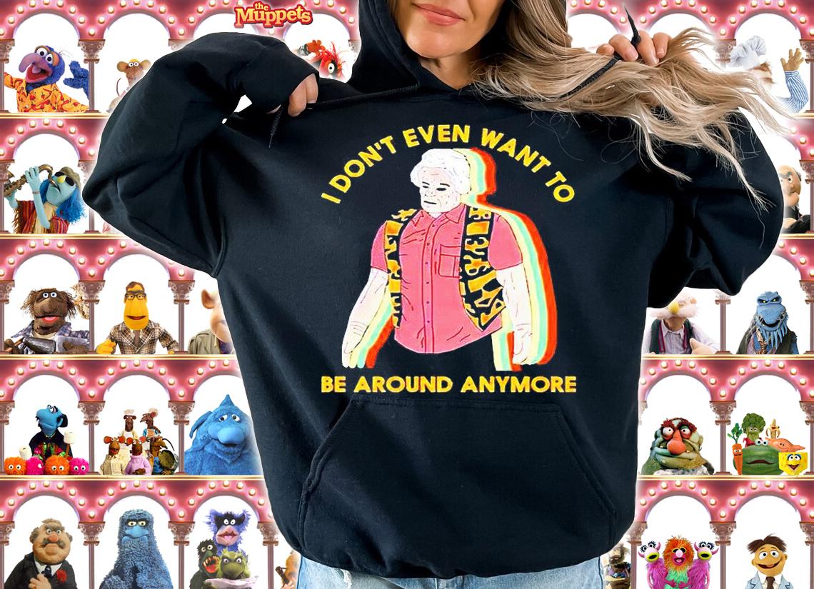 I don't even want to be around anymore T-shirts, hoodie and sweatshirt