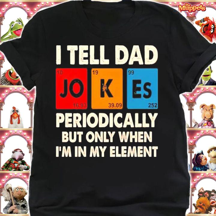 I tell dad jokes periodically but only when Im in my element shirt