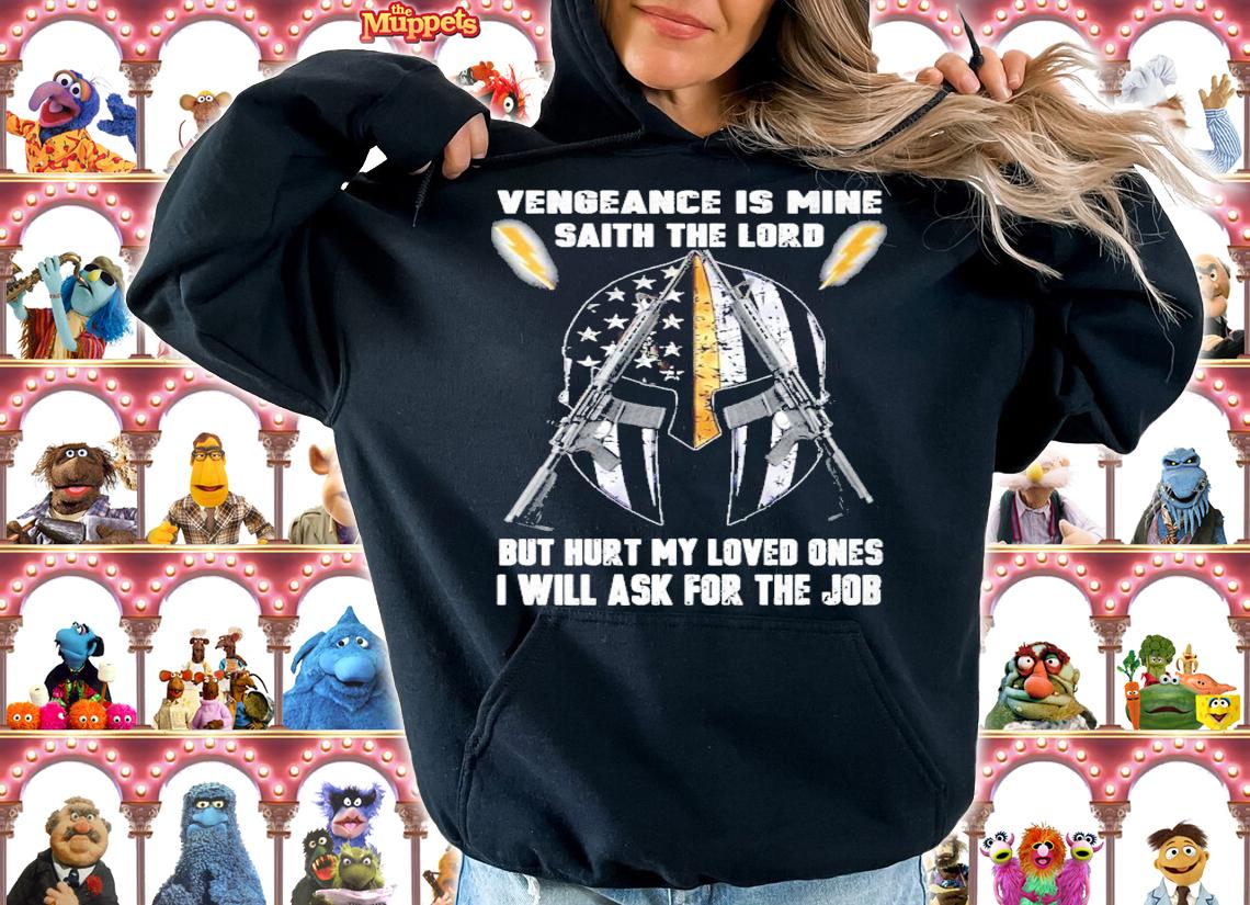 Vengeance Is Mine Saith The Lord but hurt my loved ones I will ask for the job shirt