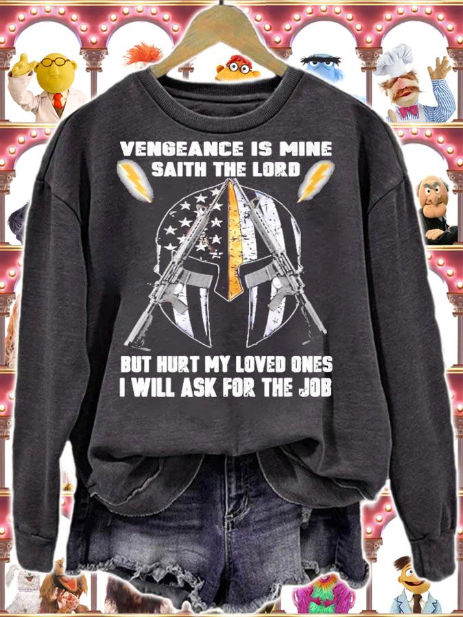 Vengeance Is Mine Saith The Lord but hurt my loved ones I will ask for the job shirt
