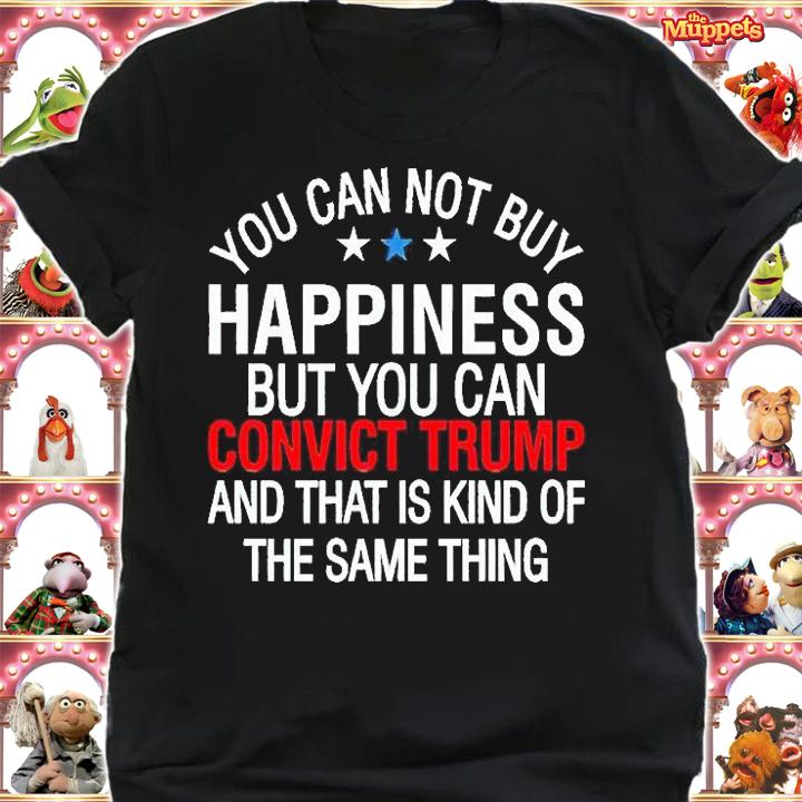 You can not buy happiness but You can convict Trump and that is kind of the same thing T-shirt
