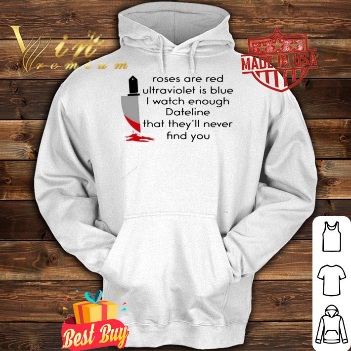 Roses are red ultraviolet is blue i watch enough dateline that theyll never find you shirt hoodie