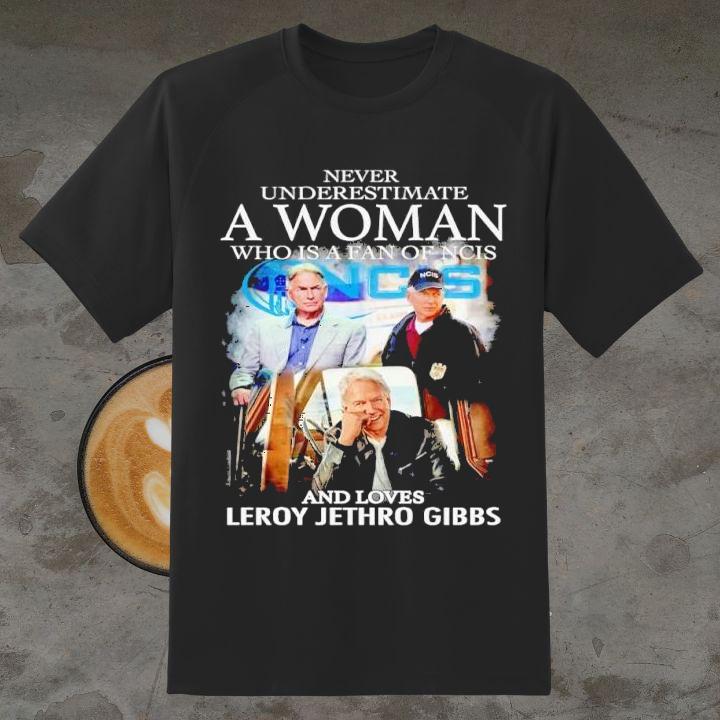 Never Underestimate A Woman Who Is A Fan Of Ncis And Loves Leroy Jethro Gibbs Shirt