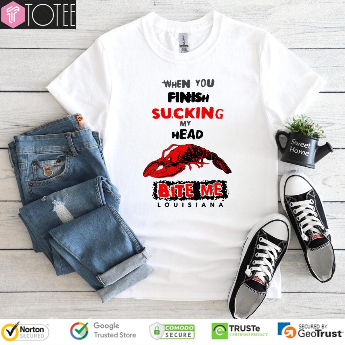 When You Finish Sucking My Head Bite Me Louisiana T-shirt